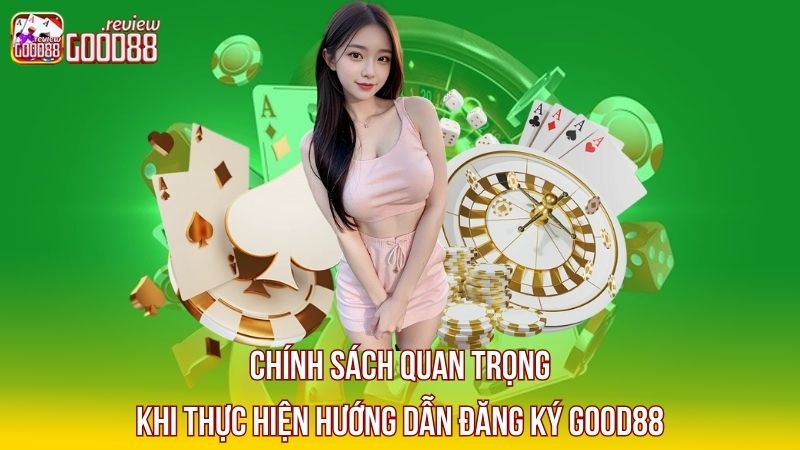 1 Chinh-sach-quan-trong-khi-thuc-hien-huong-dan-dang-ky-GOOD88