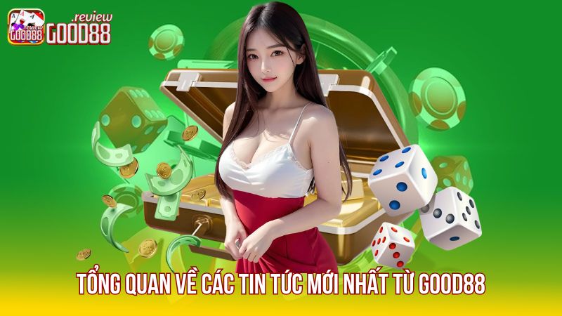 1 Tong-quan-ve-cac-tin-tuc-moi-nhat-tu-Good88